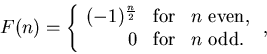 \begin{displaymath}
F(n) = \left\{\begin{array}{rcl} (-1)^{\frac{n}{2}}&\mbox{f...
...} \\
0 &\mbox{for}&n{{\ }}\mbox{odd.}
\end{array}\right. ,
\end{displaymath}