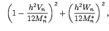 $\displaystyle \ \ \left(1 - \frac{h^2 V_n}{12 M^*_n}\right)^2+ \left(\frac{h^2 W_n}{12 M^*_n}\right)^2 ,$