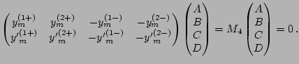 $\displaystyle \left(\begin{matrix}y_m^{(1+)} & y_m^{(2+)} & - y_m^{(1-)} & - y_...
...ix}\right)=M_4 \left(\begin{matrix}A \\ B \\ C \\ D \\ \end{matrix}\right)=0\,.$