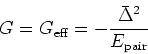 \begin{displaymath}
G=G_{\mbox{\scriptsize {eff}}} = -\frac{\bar{\Delta}^2}{E_{\mbox{\scriptsize {pair}}}}\,
\end{displaymath}