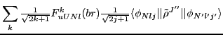 $\displaystyle \sum_{k}{\textstyle{\frac{1}{\sqrt{2k+1}}}} F^{k}_{uUNl}(br)
{\t...
...}} \langle\phi_{Nl j}\vert\vert\tilde{\rho}^{J''}\vert\vert\phi_{N'l'j'}\rangle$