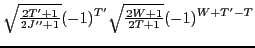 $\displaystyle {\textstyle{\sqrt{\frac{2T'+1}{2J''+1}}}}(-1)^{T'}{\textstyle{\sqrt{\frac{2W+1}{2T+1}}}} (-1)^{W+T'-T}$