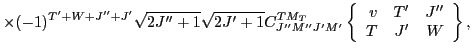 $\displaystyle \times
(-1)^{T'+W+J''+J'}\sqrt{2J''+1}\sqrt{2J'+1}
C^{TM_T}_{J''M...
...}
\left\{\begin{array}{rrr} v & T' & J'' \\
T & J' & W \end{array}\right\} ,$