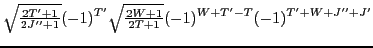 $\displaystyle {\textstyle{\sqrt{\frac{2T'+1}{2J''+1}}}}(-1)^{T'}{\textstyle{\sqrt{\frac{2W+1}{2T+1}}}} (-1)^{W+T'-T}(-1)^{T'+W+J''+J'}$