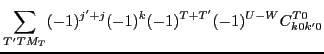 $\displaystyle \sum_{T'TM_T}(-1)^{j'+j}(-1)^{k}(-1)^{T+T'}(-1)^{U-W}C^{T0}_{k0k'0}$