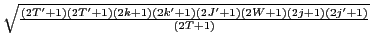 $\displaystyle {\textstyle{\sqrt{\frac{(2T'+1)(2T'+1)(2k+1)(2k'+1)(2J'+1)(2W+1)(2j+1)(2j'+1)}{(2T+1)}}}}$