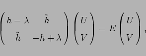 \begin{displaymath}
\left(\begin{array}{cc}
h-\lambda &
\tilde h \\
\tilde h & ...
...ight) = E
\left(\begin{array}{c}
U \\
V
\end{array}\right),
\end{displaymath}