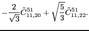 $\displaystyle -\frac{2}{\sqrt{3}}\tilde{C}_{11,20}^{51}+\sqrt{\frac{5}{3}}\tilde{C}_{11,22}^{51} .$