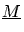 $\underline{M}$