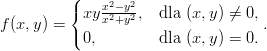           (
          { xyx2-y2,  dla (x,y) ⁄= 0,
f (x,y) =     x2+y2                 .
          ( 0,        dla (x,y) = 0.
