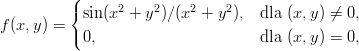           (
          {sin(x2 + y2)∕(x2 + y2), dla (x,y) ⁄= 0,
f(x,y ) = (0,                      dla (x,y) = 0,  