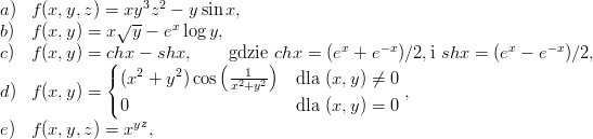 a)  f (x, y,z) = xy3z2 - y sin x,
               √ --   x
b)  f (x, y) = x  y - e log y,              x    -x              x    -x
c)  f (x, y) = c(hx - shx,    (gdzie)chx = (e  + e  )∕2,i shx = (e  - e  )∕2,
              {(x2 + y2) cos -21-2   dla (x,y ) ⁄= 0
d)  f (x, y) = (              x +y                  ,
               0                     dla (x,y ) = 0
e)  f (x, y,z) = xyz,
