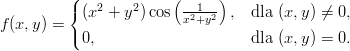          (             (     )
         { (x2 + y2)cos  x2+1y2- ,  dla (x, y) ⁄= 0,
f(x,y) = (
           0,                     dla (x, y) = 0.
