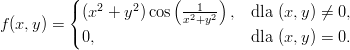          (             (     )
         { (x2 + y2)cos  --1-- ,  dla (x, y) ⁄= 0,
f(x,y) =                 x2+y2
         ( 0,                     dla (x, y) = 0.
