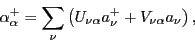 \begin{displaymath}
\alpha^+_\alpha = \sum_\nu \left( U_{\nu\alpha}a^+_\nu
+ V_{\nu\alpha} a_\nu \right),
\end{displaymath}