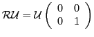 ${\cal{}R}{\cal{}U}={\cal{}U}\left(\begin{array}{cc}0&0\\ 0&1\end{array}\right)$