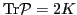 $\mbox{Tr}{\cal{}P}=2K$