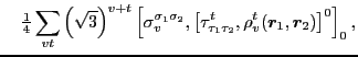 $\displaystyle ~~~{\textstyle{\frac{1}{4}}}\sum_{vt}\left(\sqrt{3}\right)^{v+t}
...
...au_{2}},
\rho_{v}^{t}\!\left(\vec{r}_1,\vec{r}_2\right)\right]^{0}\right]_{0} ,$