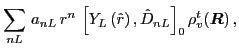 $\displaystyle \sum_{nL}\,a_{nL}\,r^n\,\left[Y_{L}\left( \hat{r} \right),\hat{D}_{nL}\right]_{0}
\rho_{v}^{t}\!\left(\vec{R}\right),$