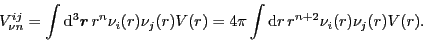 \begin{displaymath}
V^{ij}_{\nu n} = \int{\rm d}^3\mbox{{\boldmath {$r$}}}\, r^...
...)
= 4\pi\int{\rm d}r\, r^{n+2}
\nu_i({r}) \nu_j({r}) V(r) .
\end{displaymath}