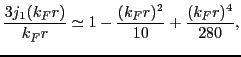 $\displaystyle \frac{3j_1(k_Fr)}{k_Fr} \simeq 1 - \frac{(k_Fr)^2}{10}
+ \frac{(k_Fr)^4}{280},$