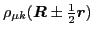 $\displaystyle \rho_{\mu k}(\mbox{{\boldmath {$R$}}}\pm {\textstyle{\frac{1}{2}}}\mbox{{\boldmath {$r$}}})$