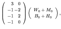 $\displaystyle \left(\begin{array}{r@{\hspace{\sep}}r}
3 &\phantom{-}0 \\
-1...
...array}\right)
\left(\begin{array}{c}W_0+M_0\\
B_0+H_0
\end{array}\right) ,$
