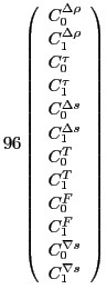 $\displaystyle 96\left(\begin{array}{l}C_0^{\Delta\rho}\\
C_1^{\Delta\rho}\\ ...
... F} \\
C_1^{ F} \\
C_0^{\nabla s} \\
C_1^{\nabla s}
\end{array}\right)$