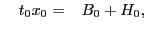 $\displaystyle \quad
t_0x_0 = \phantom{-} B_0 + H_0 ,$