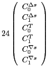 $\displaystyle 24\left(\begin{array}{l}C_0^{\Delta s} \\
C_1^{\Delta s} \\
...
... T} \\
C_1^{ T} \\
C_0^{\nabla s} \\
C_1^{\nabla s}
\end{array}\right)$