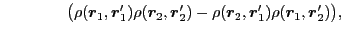 $\displaystyle ~~~~~~~~~~~~
\big(\rho(\bboxr_1,\mbox{{\boldmath {$r$}}}'_1)\rho...
...2,\mbox{{\boldmath {$r$}}}'_1)\rho(\bboxr_1,\mbox{{\boldmath {$r$}}}'_2)\big) ,$