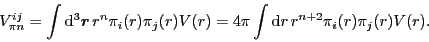 \begin{displaymath}
V^{ij}_{\pi n} = \int{\rm d}^3\mbox{{\boldmath {$r$}}}\, r^...
...)
= 4\pi\int{\rm d}r\, r^{n+2}
\pi_i({r}) \pi_j({r}) V(r) .
\end{displaymath}