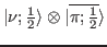 $ \vert\nu
;\tfrac{1}{2}\rangle \otimes \vert\overline{ \pi ;\tfrac{1}{2}}\rangle$