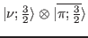 $ \vert\nu ;\tfrac{3}{2}\rangle \otimes \vert\overline{\pi ;\tfrac{3}{2}}\rangle$