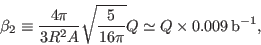 \begin{displaymath}
\beta_2 \equiv \frac{4\pi}{3R^2 A}\sqrt{\frac{5}{16\pi}}Q \simeq Q\times0.009\,\mbox{b}^{-1},
\end{displaymath}