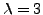 $\lambda=3$