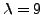 $\lambda=9$