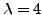 $\lambda=4$