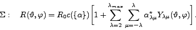 \begin{displaymath}
\Sigma:\quad
R(\vartheta,\varphi)
=
R_0 c(\{\alpha\})
\...
...^\star_{\lambda\mu} Y_{\lambda\mu}(\vartheta,\varphi)\bigg].
\end{displaymath}