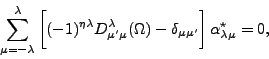 \begin{displaymath}
\sum_{\mu=-\lambda}^{\lambda}
\bigg[
(-1)^{\eta \lambda} ...
...\delta_{\mu\mu'}
\bigg]\,
\alpha^\star_{\lambda\mu}
=
0,
\end{displaymath}