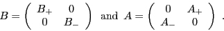 \begin{displaymath}
B =
\left(
\begin{array}{cc}
B_+ & 0 \\
0 & B_-
\end{array}...
...(
\begin{array}{cc}
0 & A_+\\
A_- & 0
\end{array}\right)\,\,.
\end{displaymath}