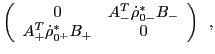 $\displaystyle \left(
\begin{array}{cc}
0 & A^T_- {\dot \rho}_{0-}^{\ast} B_- \\
A^T_+{\dot \rho}_{0^+}^{\ast} B_+ & 0
\end{array}\right)
\,\,\,,$