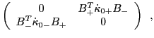 $\displaystyle \left(
\begin{array}{cc}
0 & B^T_+ {\dot \kappa}_{0+} B_- \\
B^T_-{\dot \kappa}_{0-} B_+ & 0
\end{array}\right)
\,\,\,,$