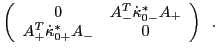 $\displaystyle \left(
\begin{array}{cc}
0 & A^T_- {\dot \kappa}_{0-}^\ast A_+ \\
A^T_+{\dot \kappa}_{0+}^{\ast} A_- & 0
\end{array}\right)\,\,\,.$