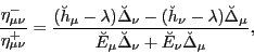 \begin{displaymath}
\frac{\eta^-_{\mu\nu}}{\eta^+_{\mu\nu}}=
\frac{(\breve{h}_{\...
...E}_\mu\breve{\Delta}_{\nu}+\breve{E}_\nu\breve{\Delta}_{\mu}},
\end{displaymath}