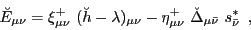 \begin{displaymath}
\breve{E}_{\mu \nu} = \xi^+_{\mu \nu} ~(\breve{h}-\lambda)_...
...\nu}~\breve{\Delta}_{\mu \bar \nu}~s_{\bar \nu}^\ast
\,\,\,,
\end{displaymath}