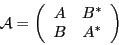 \begin{displaymath}
{\cal A}=
\left( \begin{array}{cc} A & B^\ast \\ B & A^\ast
\end{array}\right)
\end{displaymath}