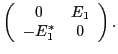 $\displaystyle \left(
\begin{array}{cc}
0 & E_1 \\
-E_1^\ast & 0
\end{array}\right) .$