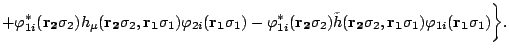 $\displaystyle +\varphi_{1i}^*(\mathbf{r_2}\sigma_2)h_{\mu}(\mathbf{r_2}\sigma_2...
...bf{r_2}\sigma_2,\mathbf{r_1}\sigma_1)\varphi_{1i}(\mathbf{r_1}\sigma_1)\bigg\}.$