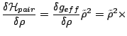 $\displaystyle {\frac{\delta \mathcal H_{pair}}{\delta\rho}=
\frac{\delta g_{eff}}{\delta \rho}\tilde\rho^2=\tilde\rho^2\times}$